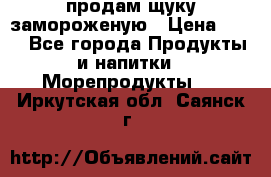 продам щуку замороженую › Цена ­ 87 - Все города Продукты и напитки » Морепродукты   . Иркутская обл.,Саянск г.